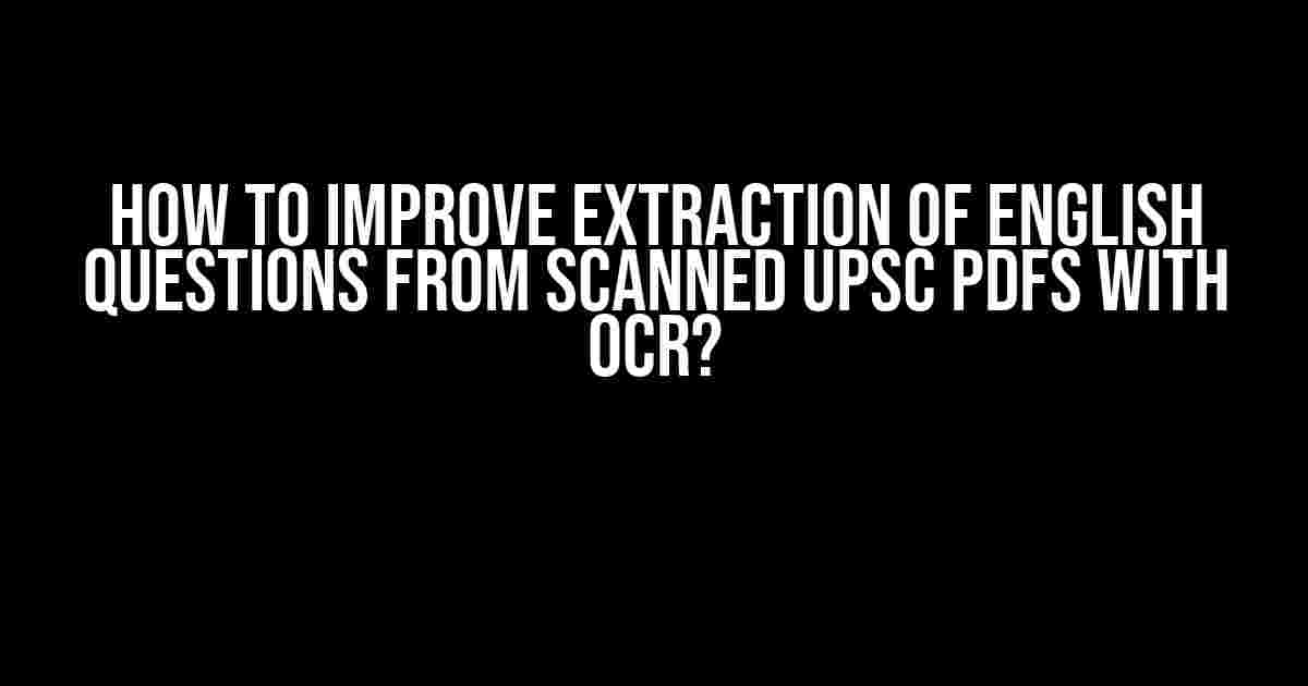 How to Improve Extraction of English Questions from Scanned UPSC PDFs with OCR?