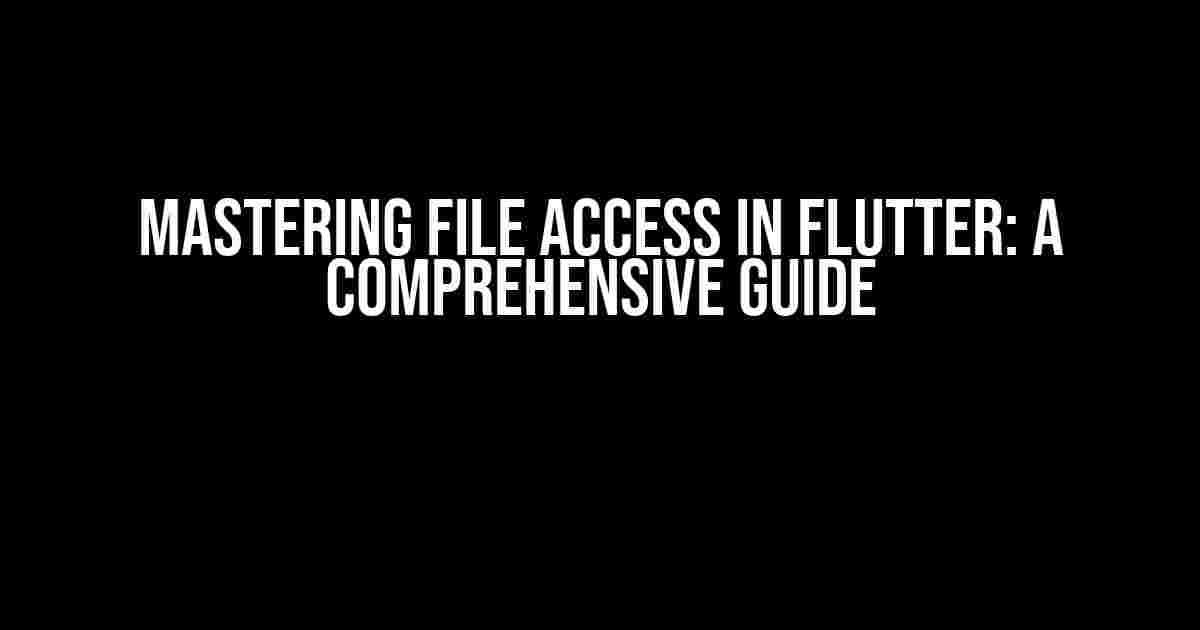 Mastering File Access in Flutter: A Comprehensive Guide