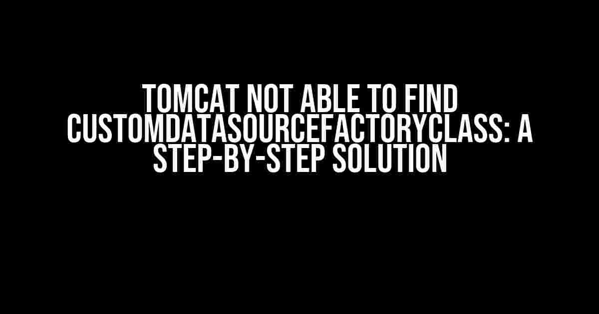 Tomcat Not Able to Find CustomDataSourceFactoryClass: A Step-by-Step Solution