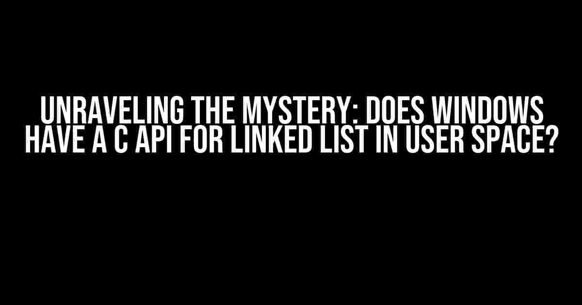 Unraveling the Mystery: Does Windows Have a C API for Linked List in User Space?