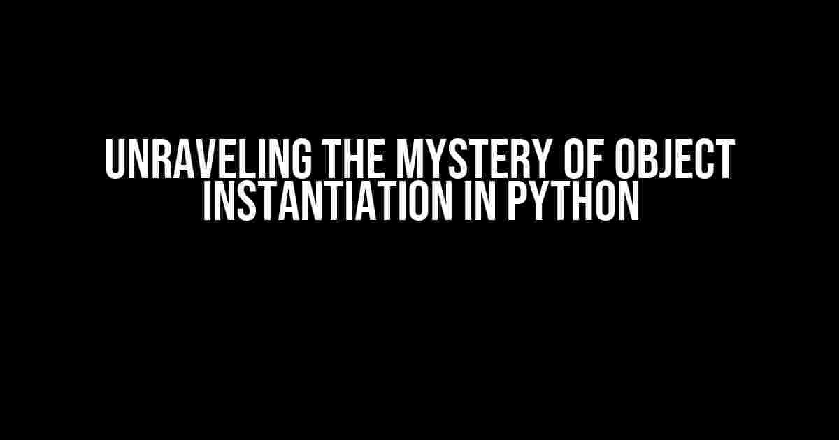 Unraveling the Mystery of Object Instantiation in Python