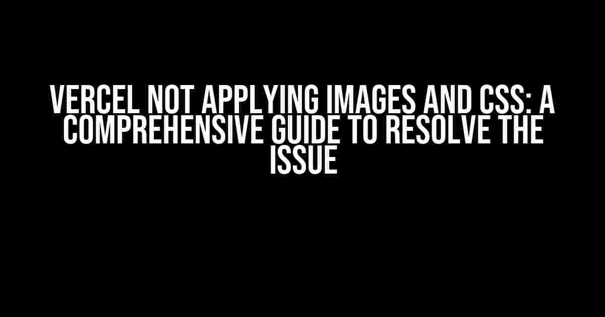 Vercel Not Applying Images and CSS: A Comprehensive Guide to Resolve the Issue